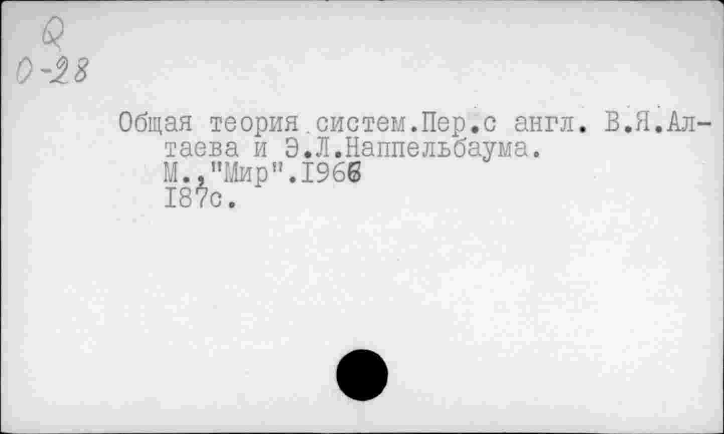 ﻿Общая теория систем.Пер.с англ. В.Я.Ал таева и Э.Л.Наппельбаума.
М.,"Мир".1966
187с.